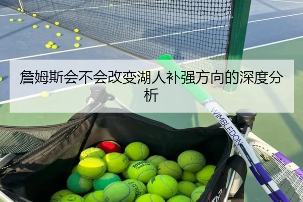 詹姆斯会不会改变湖人补强方向的深度分析